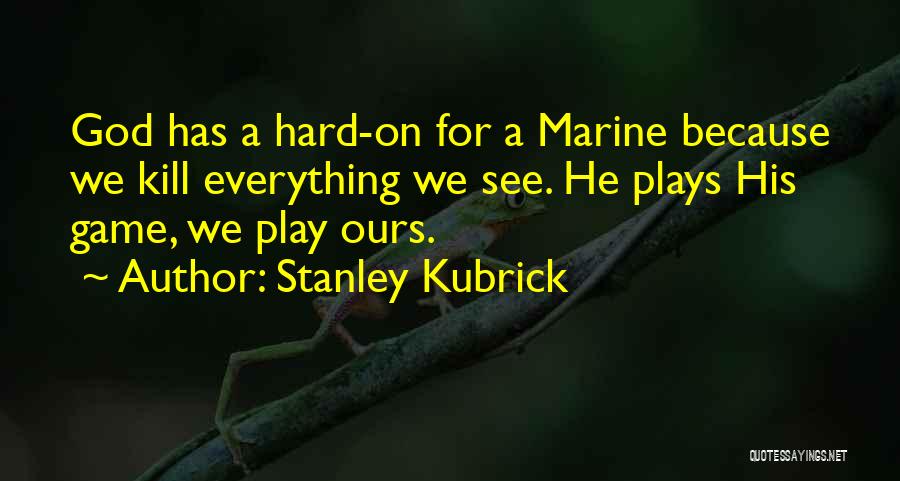 Stanley Kubrick Quotes: God Has A Hard-on For A Marine Because We Kill Everything We See. He Plays His Game, We Play Ours.