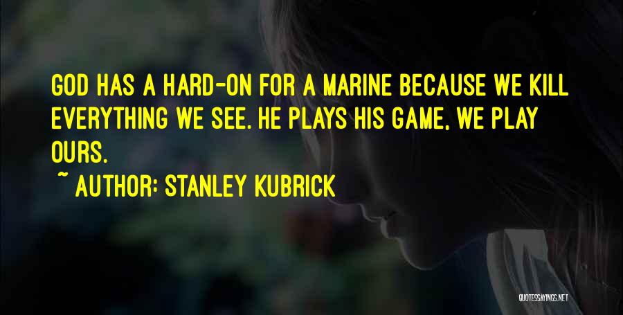 Stanley Kubrick Quotes: God Has A Hard-on For A Marine Because We Kill Everything We See. He Plays His Game, We Play Ours.