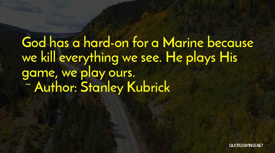 Stanley Kubrick Quotes: God Has A Hard-on For A Marine Because We Kill Everything We See. He Plays His Game, We Play Ours.