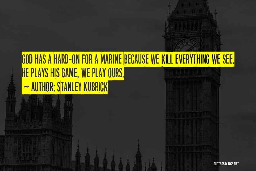 Stanley Kubrick Quotes: God Has A Hard-on For A Marine Because We Kill Everything We See. He Plays His Game, We Play Ours.