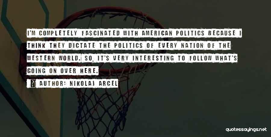 Nikolaj Arcel Quotes: I'm Completely Fascinated With American Politics Because I Think They Dictate The Politics Of Every Nation Of The Western World.