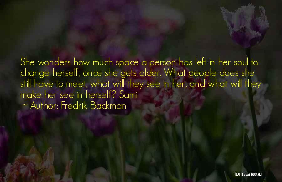 Fredrik Backman Quotes: She Wonders How Much Space A Person Has Left In Her Soul To Change Herself, Once She Gets Older. What