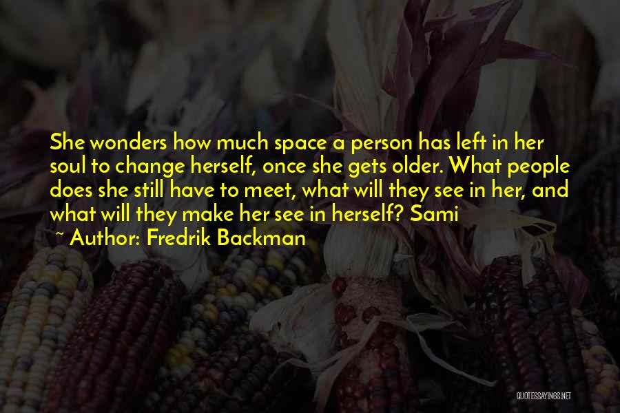 Fredrik Backman Quotes: She Wonders How Much Space A Person Has Left In Her Soul To Change Herself, Once She Gets Older. What