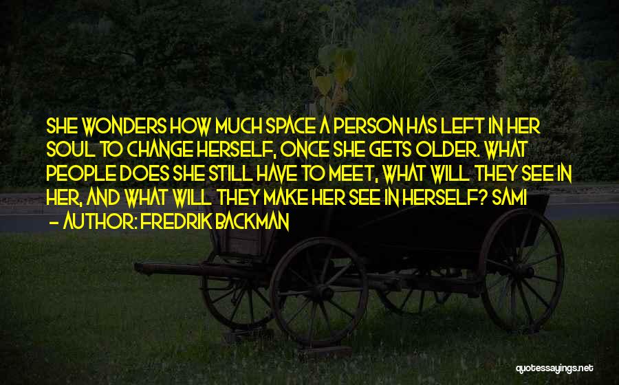 Fredrik Backman Quotes: She Wonders How Much Space A Person Has Left In Her Soul To Change Herself, Once She Gets Older. What