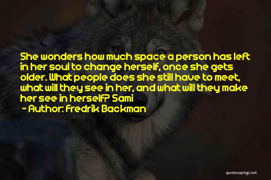 Fredrik Backman Quotes: She Wonders How Much Space A Person Has Left In Her Soul To Change Herself, Once She Gets Older. What