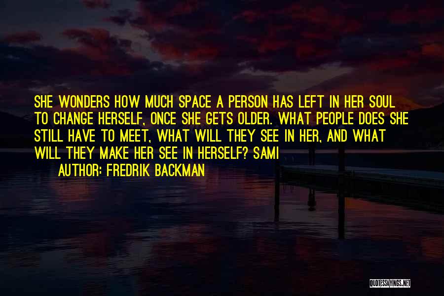 Fredrik Backman Quotes: She Wonders How Much Space A Person Has Left In Her Soul To Change Herself, Once She Gets Older. What