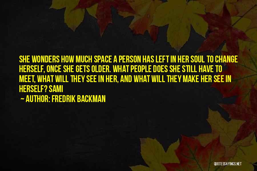 Fredrik Backman Quotes: She Wonders How Much Space A Person Has Left In Her Soul To Change Herself, Once She Gets Older. What