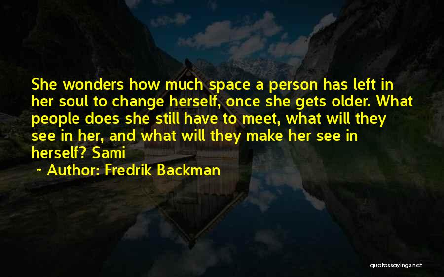 Fredrik Backman Quotes: She Wonders How Much Space A Person Has Left In Her Soul To Change Herself, Once She Gets Older. What