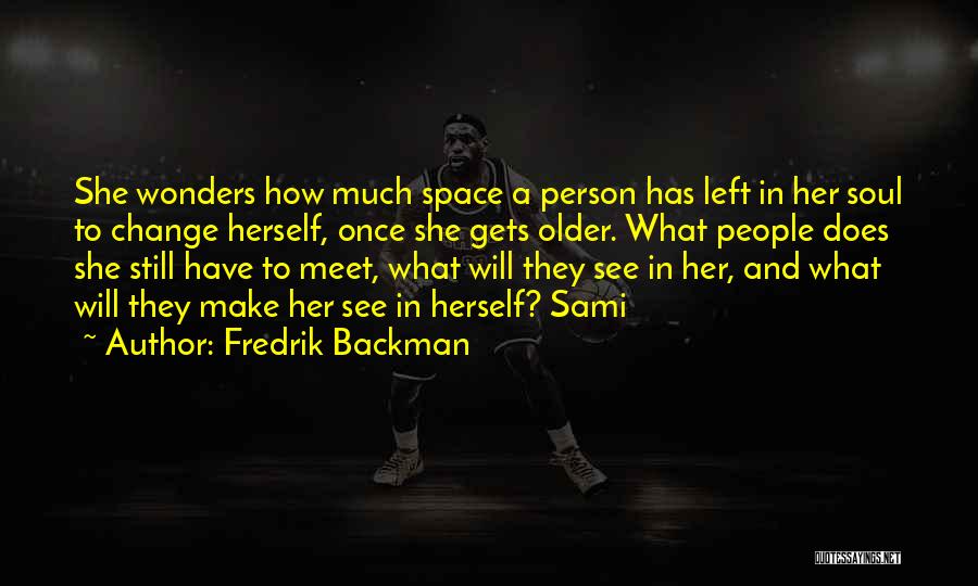 Fredrik Backman Quotes: She Wonders How Much Space A Person Has Left In Her Soul To Change Herself, Once She Gets Older. What