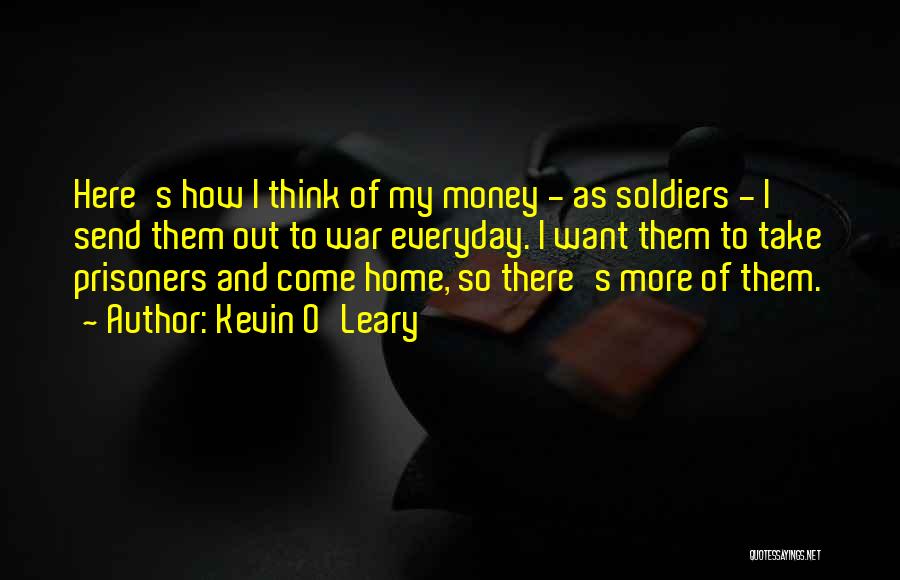 Kevin O'Leary Quotes: Here's How I Think Of My Money - As Soldiers - I Send Them Out To War Everyday. I Want