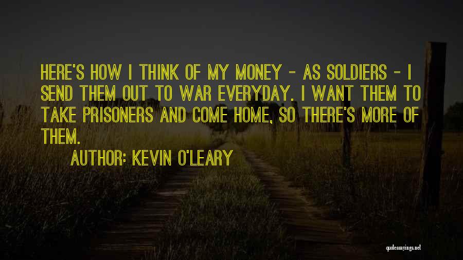 Kevin O'Leary Quotes: Here's How I Think Of My Money - As Soldiers - I Send Them Out To War Everyday. I Want