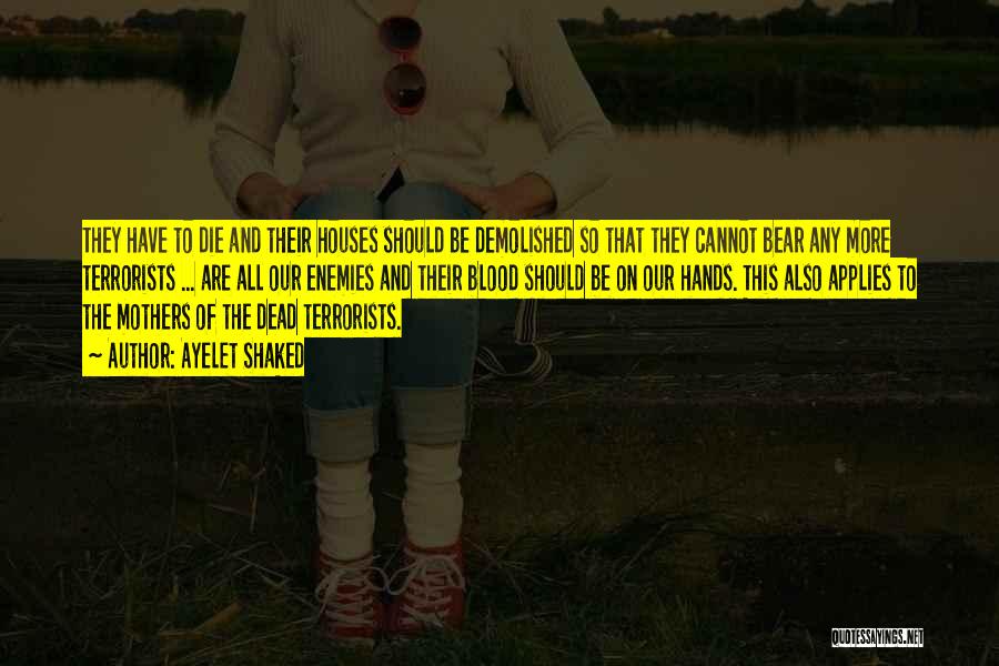 Ayelet Shaked Quotes: They Have To Die And Their Houses Should Be Demolished So That They Cannot Bear Any More Terrorists ... Are