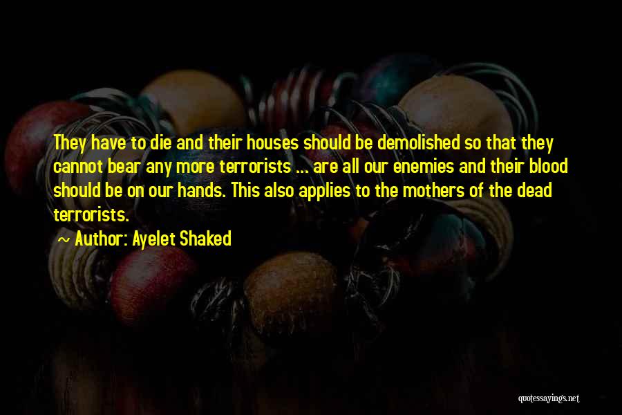 Ayelet Shaked Quotes: They Have To Die And Their Houses Should Be Demolished So That They Cannot Bear Any More Terrorists ... Are