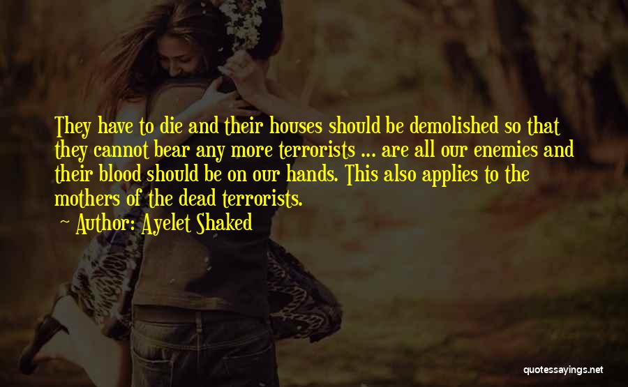 Ayelet Shaked Quotes: They Have To Die And Their Houses Should Be Demolished So That They Cannot Bear Any More Terrorists ... Are