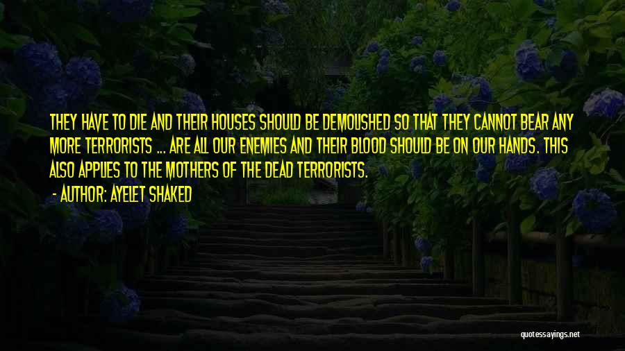 Ayelet Shaked Quotes: They Have To Die And Their Houses Should Be Demolished So That They Cannot Bear Any More Terrorists ... Are