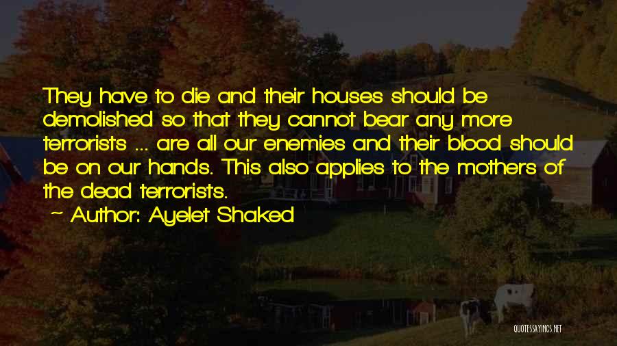 Ayelet Shaked Quotes: They Have To Die And Their Houses Should Be Demolished So That They Cannot Bear Any More Terrorists ... Are