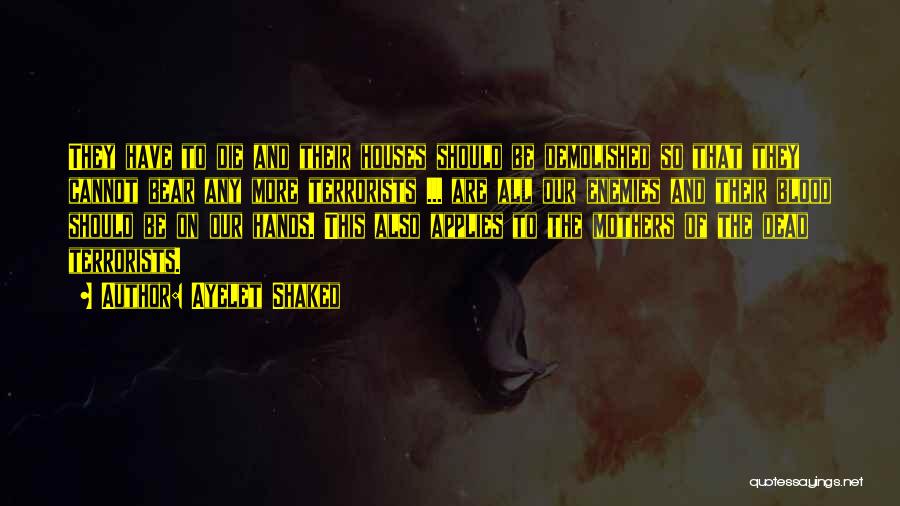 Ayelet Shaked Quotes: They Have To Die And Their Houses Should Be Demolished So That They Cannot Bear Any More Terrorists ... Are