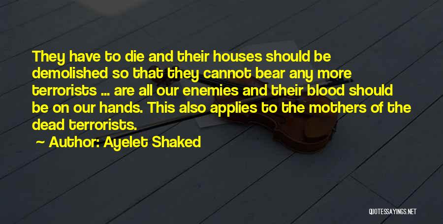 Ayelet Shaked Quotes: They Have To Die And Their Houses Should Be Demolished So That They Cannot Bear Any More Terrorists ... Are