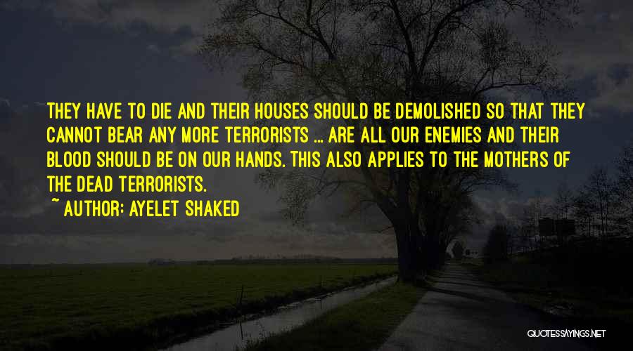 Ayelet Shaked Quotes: They Have To Die And Their Houses Should Be Demolished So That They Cannot Bear Any More Terrorists ... Are