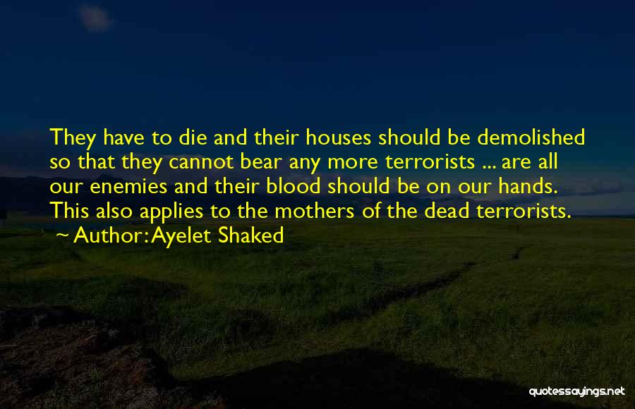 Ayelet Shaked Quotes: They Have To Die And Their Houses Should Be Demolished So That They Cannot Bear Any More Terrorists ... Are