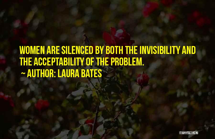 Laura Bates Quotes: Women Are Silenced By Both The Invisibility And The Acceptability Of The Problem.