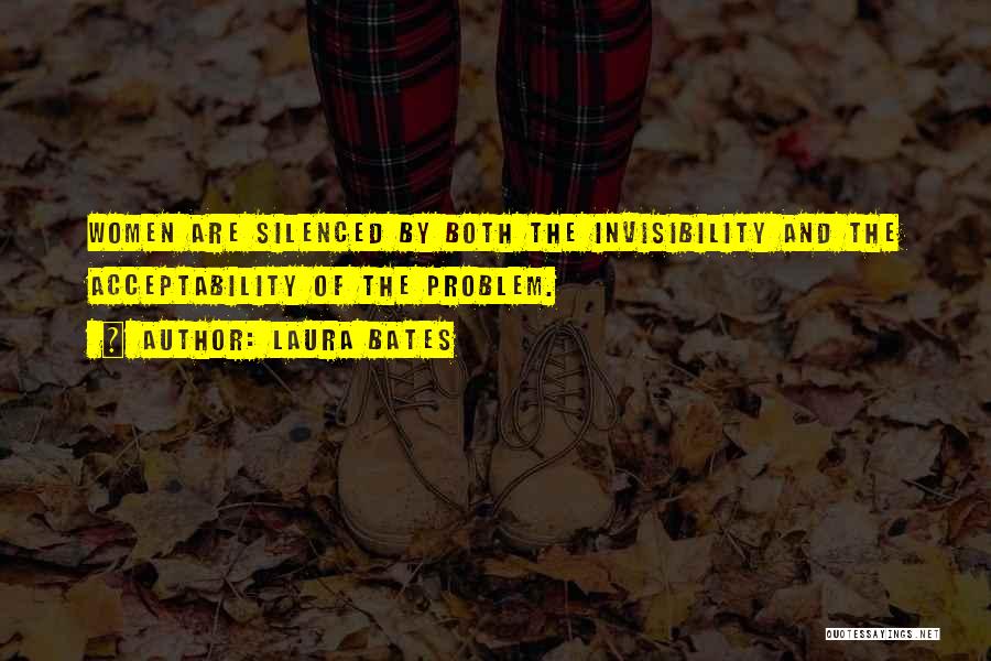 Laura Bates Quotes: Women Are Silenced By Both The Invisibility And The Acceptability Of The Problem.