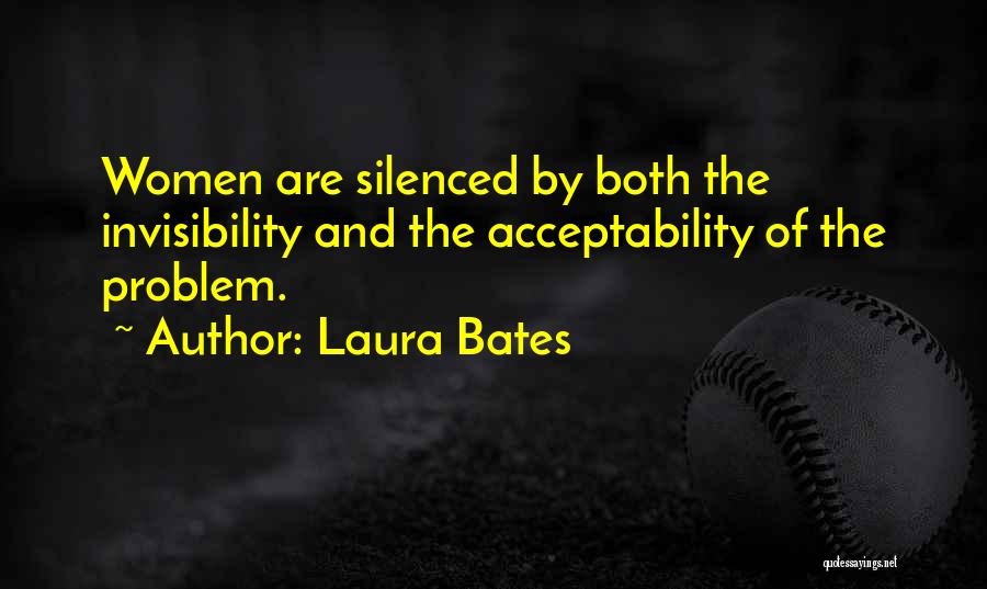 Laura Bates Quotes: Women Are Silenced By Both The Invisibility And The Acceptability Of The Problem.