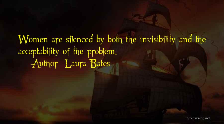 Laura Bates Quotes: Women Are Silenced By Both The Invisibility And The Acceptability Of The Problem.