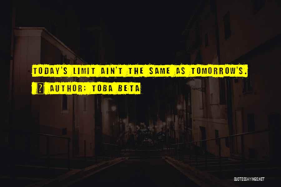 Toba Beta Quotes: Today's Limit Ain't The Same As Tomorrow's.