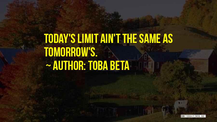 Toba Beta Quotes: Today's Limit Ain't The Same As Tomorrow's.