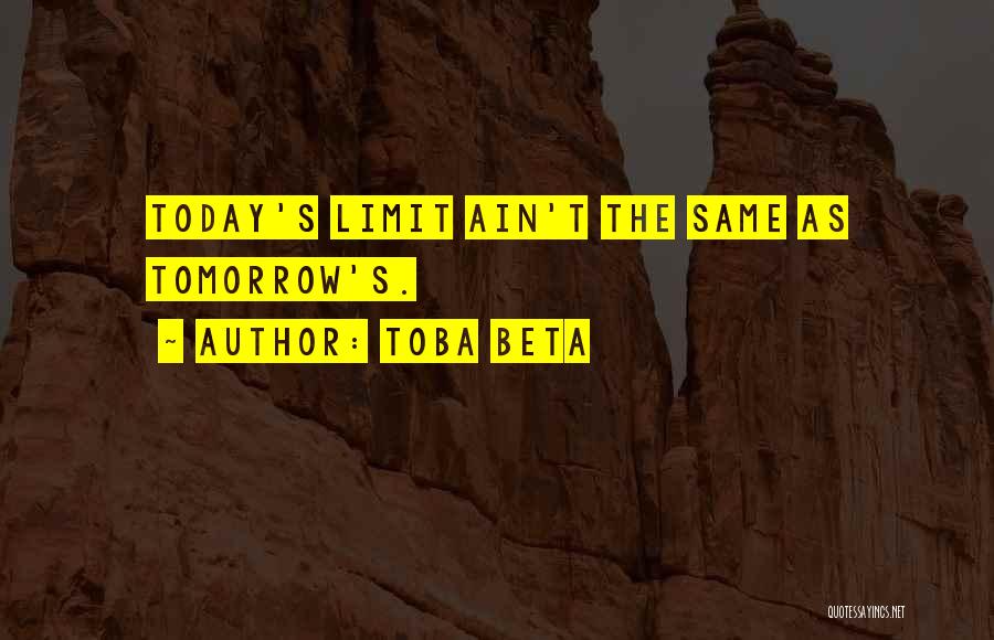 Toba Beta Quotes: Today's Limit Ain't The Same As Tomorrow's.