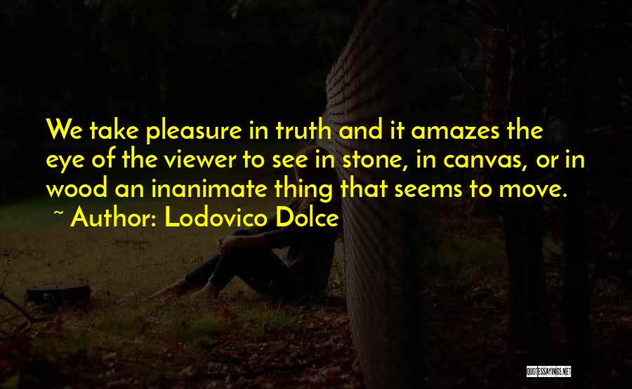 Lodovico Dolce Quotes: We Take Pleasure In Truth And It Amazes The Eye Of The Viewer To See In Stone, In Canvas, Or
