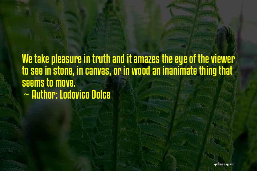 Lodovico Dolce Quotes: We Take Pleasure In Truth And It Amazes The Eye Of The Viewer To See In Stone, In Canvas, Or