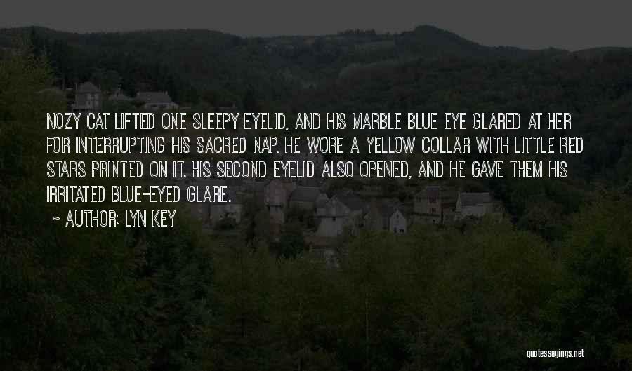 Lyn Key Quotes: Nozy Cat Lifted One Sleepy Eyelid, And His Marble Blue Eye Glared At Her For Interrupting His Sacred Nap. He