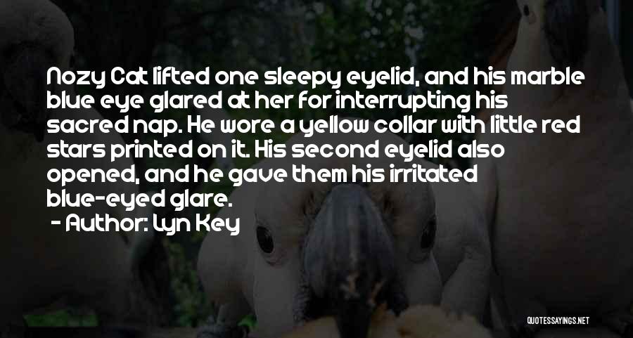 Lyn Key Quotes: Nozy Cat Lifted One Sleepy Eyelid, And His Marble Blue Eye Glared At Her For Interrupting His Sacred Nap. He