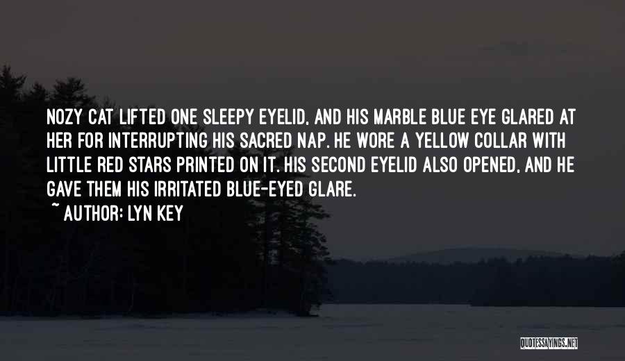 Lyn Key Quotes: Nozy Cat Lifted One Sleepy Eyelid, And His Marble Blue Eye Glared At Her For Interrupting His Sacred Nap. He