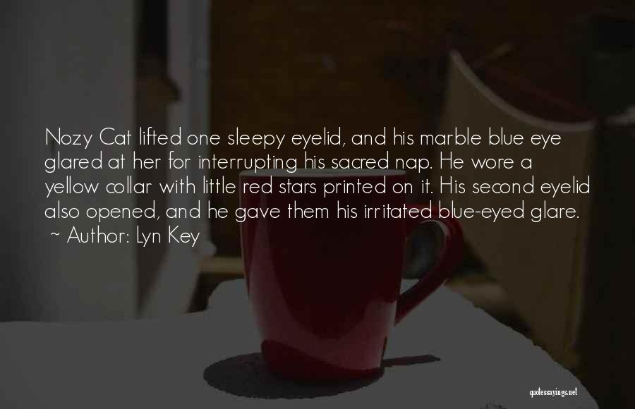 Lyn Key Quotes: Nozy Cat Lifted One Sleepy Eyelid, And His Marble Blue Eye Glared At Her For Interrupting His Sacred Nap. He