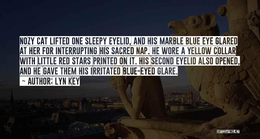 Lyn Key Quotes: Nozy Cat Lifted One Sleepy Eyelid, And His Marble Blue Eye Glared At Her For Interrupting His Sacred Nap. He