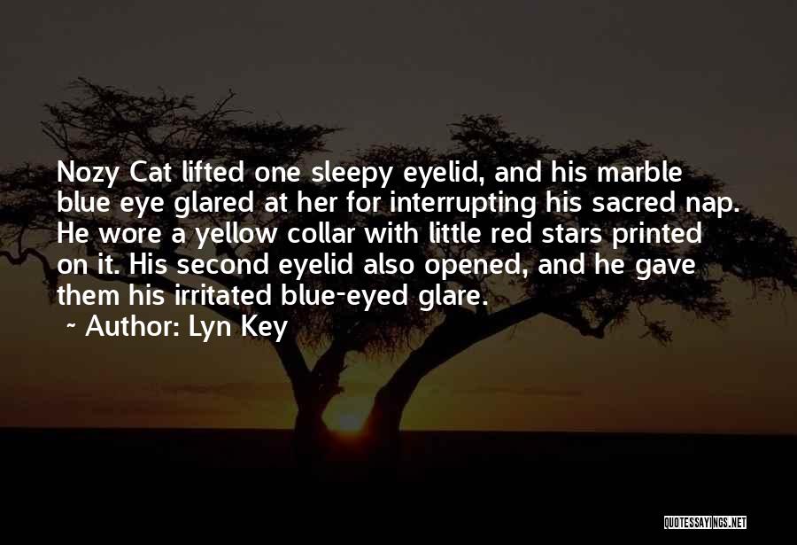 Lyn Key Quotes: Nozy Cat Lifted One Sleepy Eyelid, And His Marble Blue Eye Glared At Her For Interrupting His Sacred Nap. He