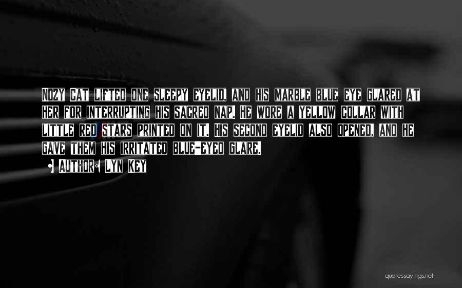 Lyn Key Quotes: Nozy Cat Lifted One Sleepy Eyelid, And His Marble Blue Eye Glared At Her For Interrupting His Sacred Nap. He