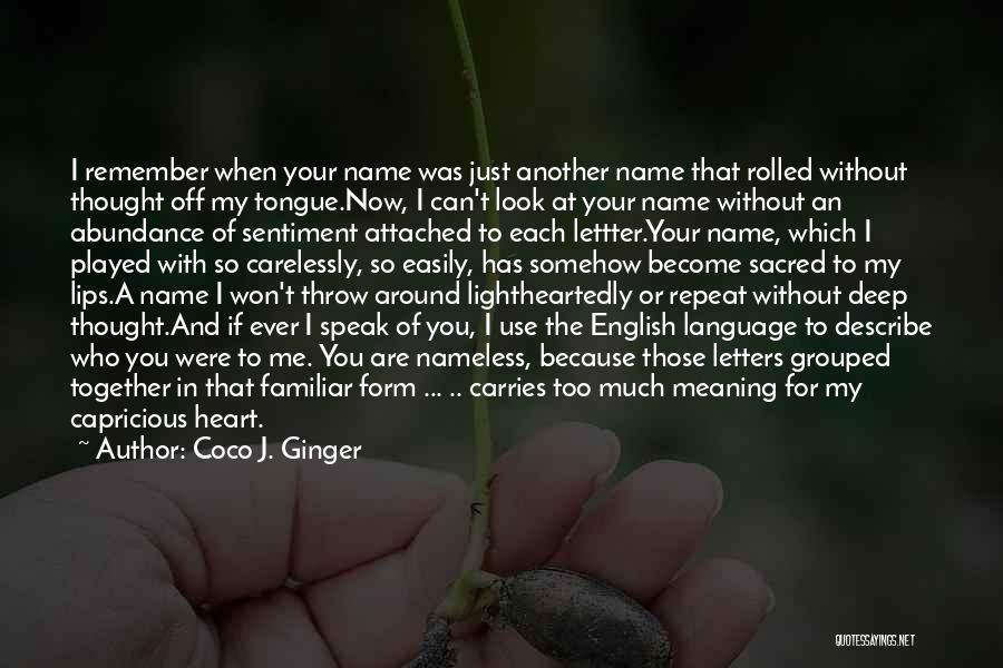 Coco J. Ginger Quotes: I Remember When Your Name Was Just Another Name That Rolled Without Thought Off My Tongue.now, I Can't Look At