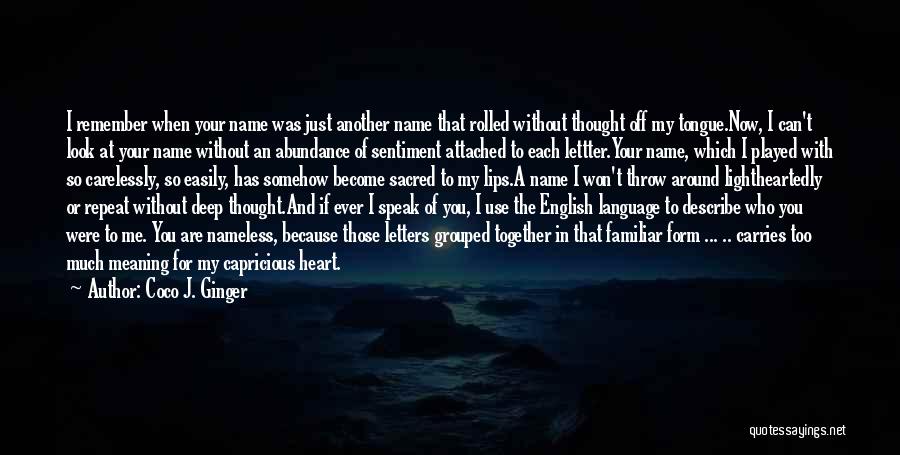 Coco J. Ginger Quotes: I Remember When Your Name Was Just Another Name That Rolled Without Thought Off My Tongue.now, I Can't Look At