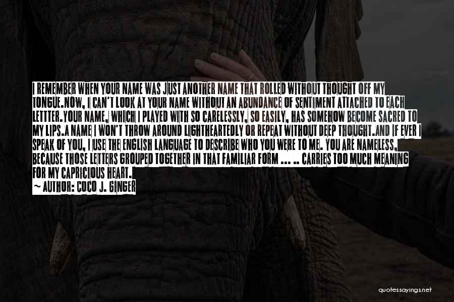 Coco J. Ginger Quotes: I Remember When Your Name Was Just Another Name That Rolled Without Thought Off My Tongue.now, I Can't Look At