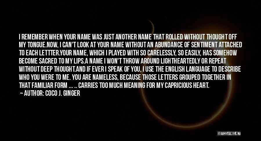 Coco J. Ginger Quotes: I Remember When Your Name Was Just Another Name That Rolled Without Thought Off My Tongue.now, I Can't Look At