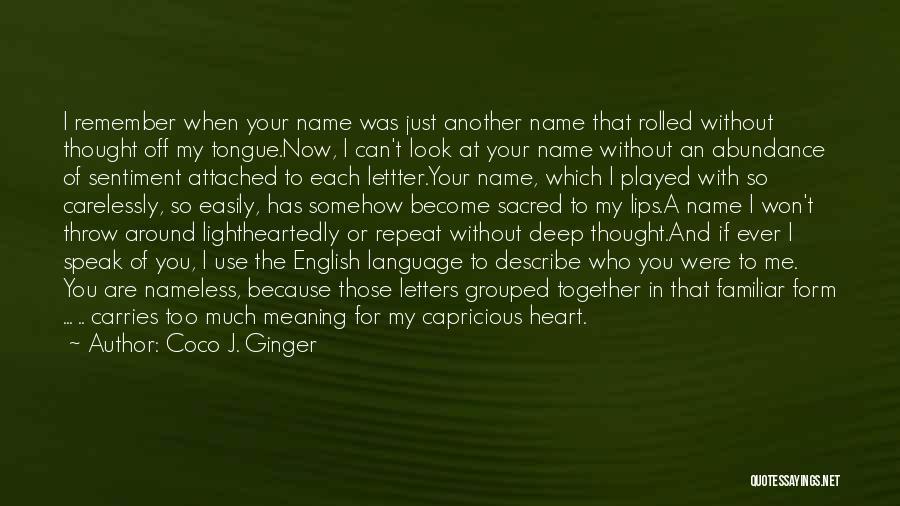 Coco J. Ginger Quotes: I Remember When Your Name Was Just Another Name That Rolled Without Thought Off My Tongue.now, I Can't Look At