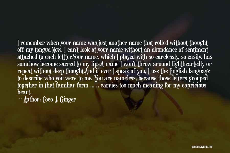 Coco J. Ginger Quotes: I Remember When Your Name Was Just Another Name That Rolled Without Thought Off My Tongue.now, I Can't Look At