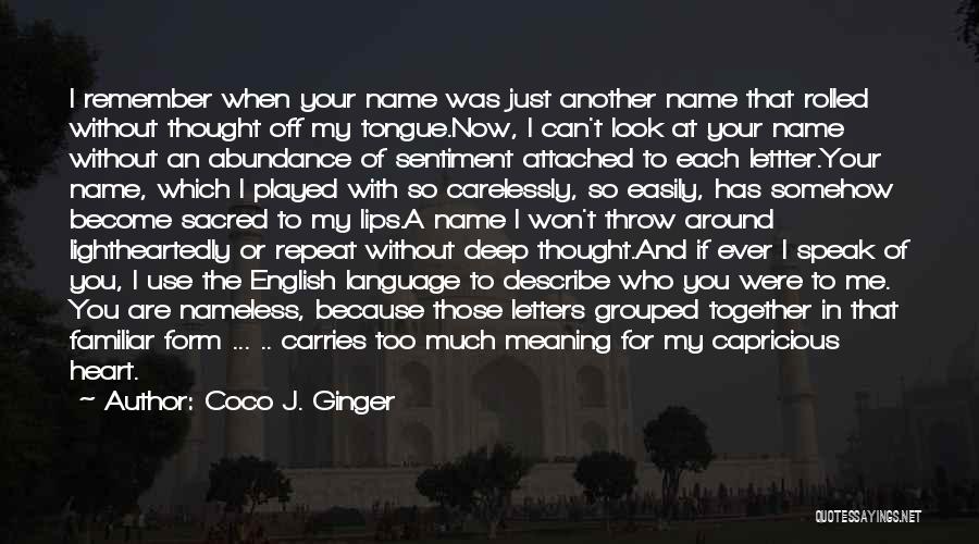 Coco J. Ginger Quotes: I Remember When Your Name Was Just Another Name That Rolled Without Thought Off My Tongue.now, I Can't Look At