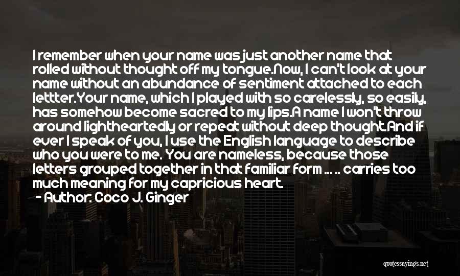 Coco J. Ginger Quotes: I Remember When Your Name Was Just Another Name That Rolled Without Thought Off My Tongue.now, I Can't Look At