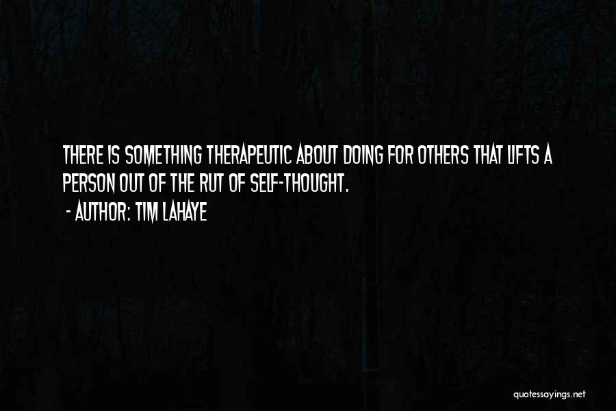 Tim LaHaye Quotes: There Is Something Therapeutic About Doing For Others That Lifts A Person Out Of The Rut Of Self-thought.