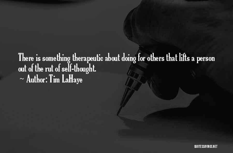 Tim LaHaye Quotes: There Is Something Therapeutic About Doing For Others That Lifts A Person Out Of The Rut Of Self-thought.